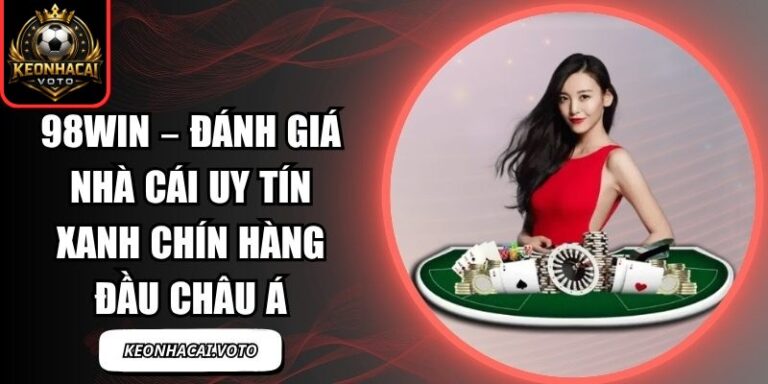 98Win – Đánh Giá Nhà Cái Uy Tín Xanh Chín Hàng Đầu Châu Á 6 98Win