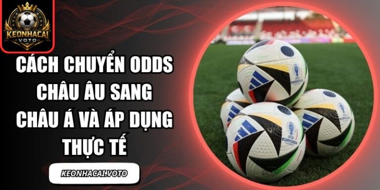 Cách Chuyển Odds Châu Âu Sang Châu Á Và Áp Dụng Thực Tế 5 Cách chuyển odds châu Âu sang châu Á