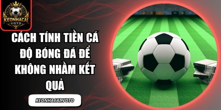 Cách Tính Tiền Cá Độ Bóng Đá Để Không Nhầm Kết Quả 4 Cách tính tiền cá độ bóng đá