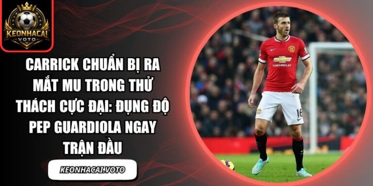 Carrick chuẩn bị ra mắt MU trong thử thách cực đại