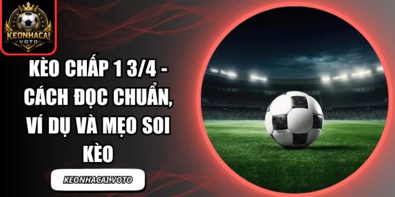 Kèo Chấp 1 3/4 - Cách Đọc Chuẩn, Ví Dụ Và Mẹo Soi Kèo 10 Kèo chấp 1 3/4