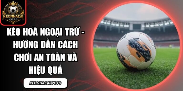 Kèo Hoà Ngoại Trừ - Hướng Dẫn Cách Chơi An Toàn Và Hiệu Quả 9 kèo hoà ngoại trừ