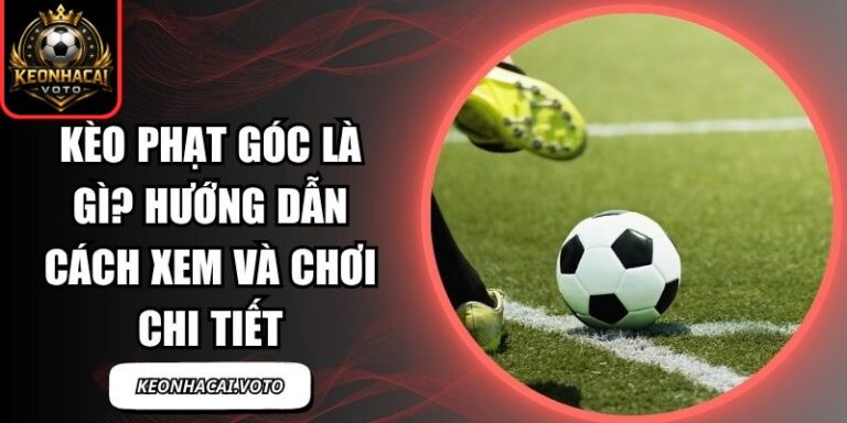 Kèo Phạt Góc Là Gì? Hướng Dẫn Cách Xem Và Chơi Chi Tiết 1 kèo phạt góc