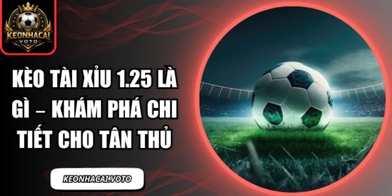 Kèo Tài Xỉu 1.25 Là Gì – Khám Phá Chi Tiết Cho Tân Thủ 10 kèo tài xỉu 1.25 là gì
