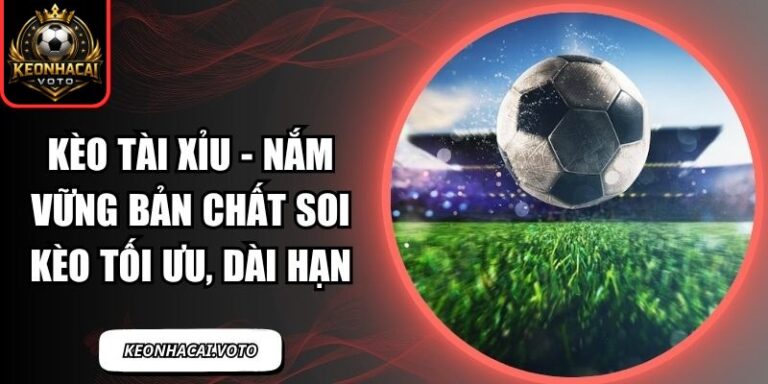 Kèo Tài Xỉu - Nắm Vững Bản Chất Soi Kèo Tối Ưu, Dài Hạn 1 Kèo tài xỉu
