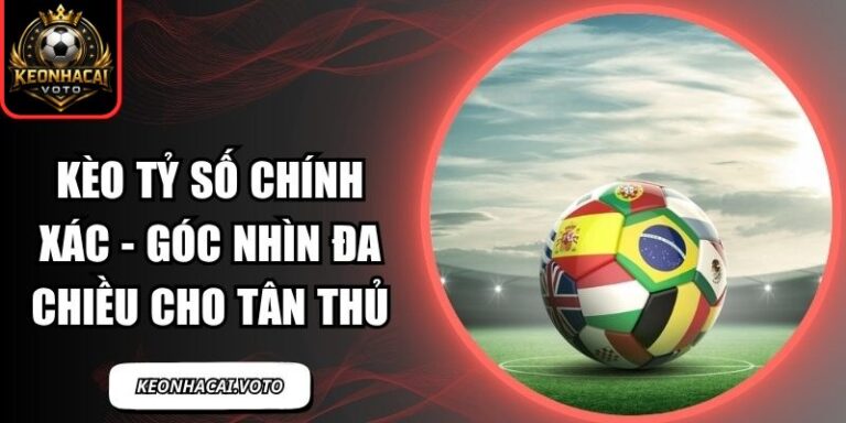 Kèo Tỷ Số Chính Xác - Góc Nhìn Đa Chiều Cho Tân Thủ 8 Kèo tỷ số chính xác