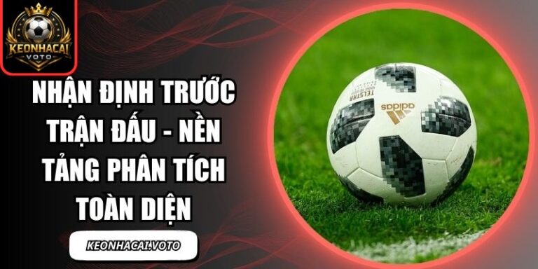 Nhận Định Trước Trận Đấu - Nền Tảng Phân Tích Toàn Diện 2 Nhận định trước trận đấu