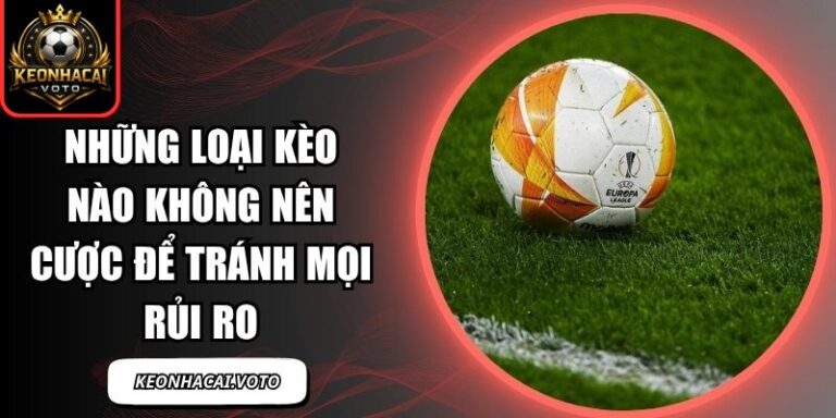 Những Loại Kèo Nào Không Nên Cược Để Tránh Mọi Rủi Ro 1 Những loại kèo nào không nên cược