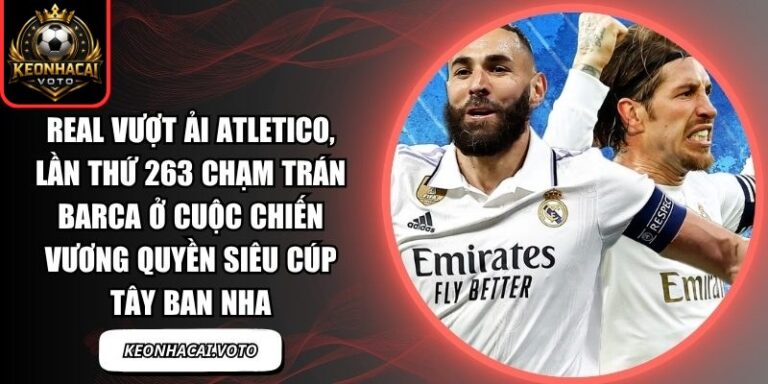 Real vượt ải Atletico, lần thứ 263 chạm trán Barca ở cuộc chiến vương quyền Siêu cúp Tây Ban Nha 7 Real vượt ải Atletico