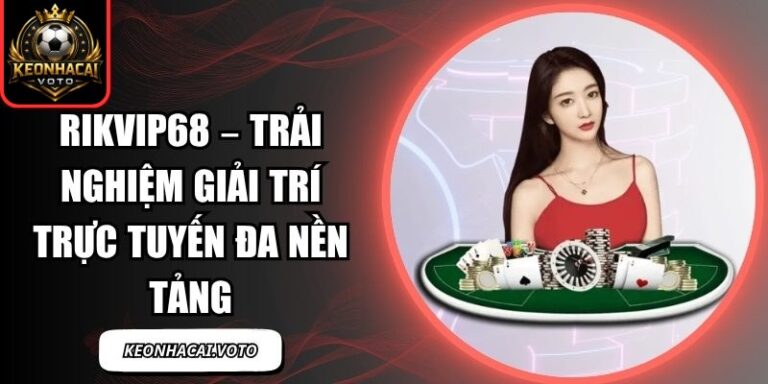 Rikvip68 – Trải Nghiệm Giải Trí Trực Tuyến Đa Nền Tảng 8 Rikvip68