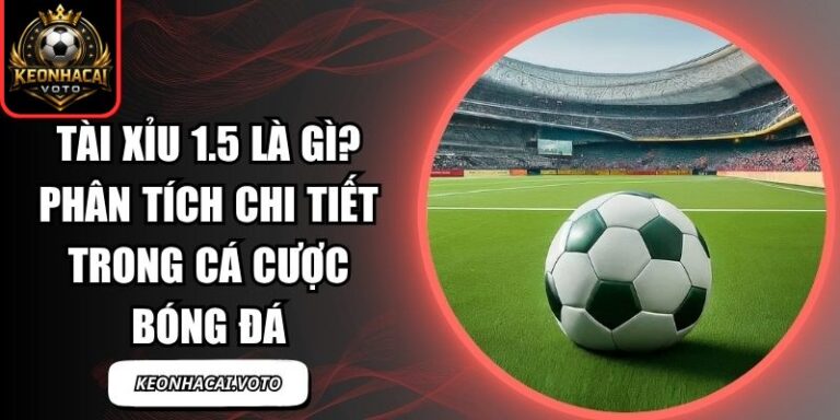 Tài Xỉu 1.5 Là Gì? Phân Tích Chi Tiết Trong Cá Cược Bóng Đá 8 Tài xỉu 1.5