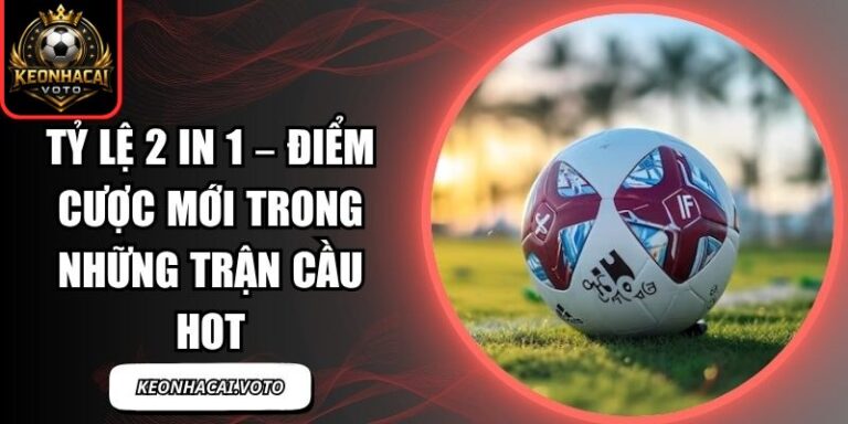 Tỷ Lệ 2 In 1 – Điểm Cược Mới Trong Những Trận Cầu Hot 3 tỷ lệ 2 in 1