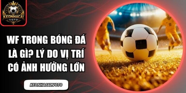 Wf Trong Bóng Đá Là Gì? Lý Do Vị Trí Có Ảnh Hưởng Lớn 1 WF trong bóng đá là gì