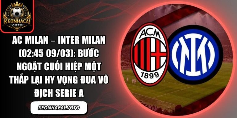 AC Milan – Inter Milan (02:45 09/03): Bước ngoặt cuối hiệp một thắp lại hy vọng đua vô địch Serie A 9 AC Milan – Inter Milan
