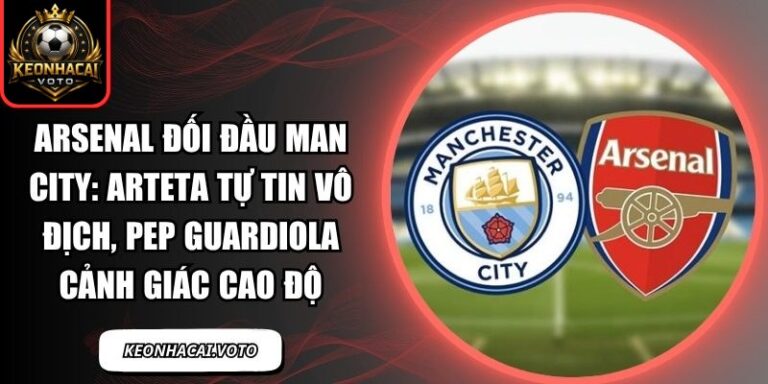Arsenal đối đầu Man City: Arteta tự tin vô địch, Pep Guardiola cảnh giác cao độ 4 Arsenal đối đầu Man City