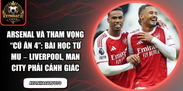 Arsenal và tham vọng “cú ăn 4”: Bài học từ MU – Liverpool, Man City phải cảnh giác 7 Arsenal và tham vọng