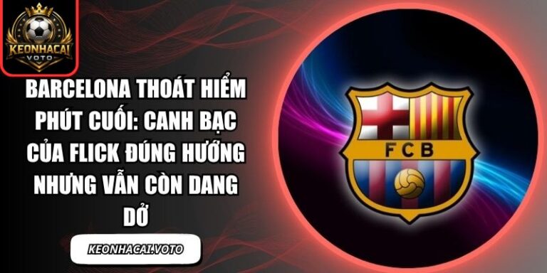 Barcelona thoát hiểm phút cuối: Canh bạc của Flick đúng hướng nhưng vẫn còn dang dở 4 Barcelona thoát hiểm phút cuối