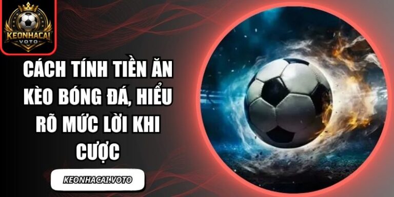 Cách Tính Tiền Ăn Kèo Bóng Đá, Hiểu Rõ Mức Lời Khi Cược 8 Cách Tính Tiền Ăn Kèo Bóng Đá