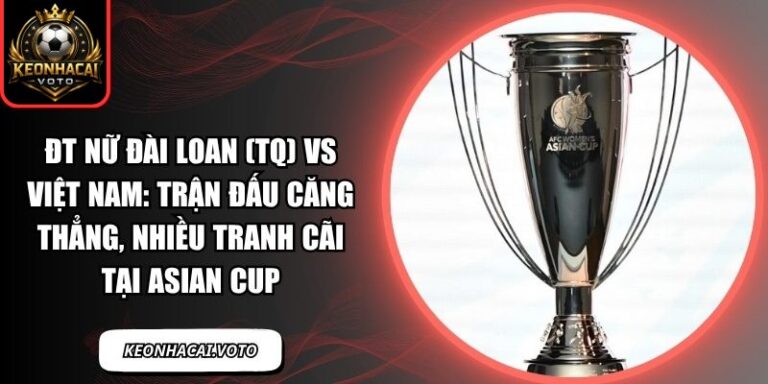 ĐT nữ Đài Loan (TQ) vs Việt Nam: Trận đấu căng thẳng, nhiều tranh cãi tại Asian Cup 1 ĐT nữ Đài Loan (TQ) vs Việt Nam