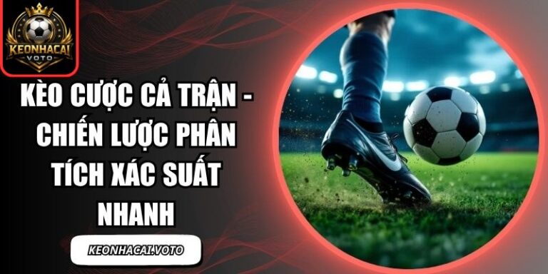 Kèo Cược Cả Trận - Chiến Lược Phân Tích Xác Suất Nhanh 6 Kèo Cược Cả Trận