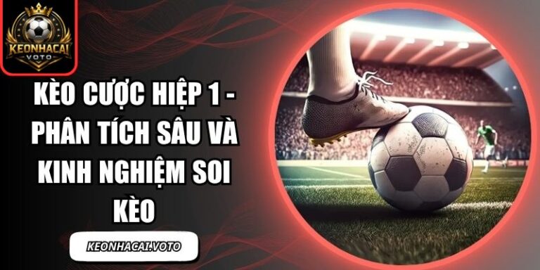 Kèo Cược Hiệp 1 - Phân Tích Sâu Và Kinh Nghiệm Soi Kèo 5 Kèo Cược Hiệp 1