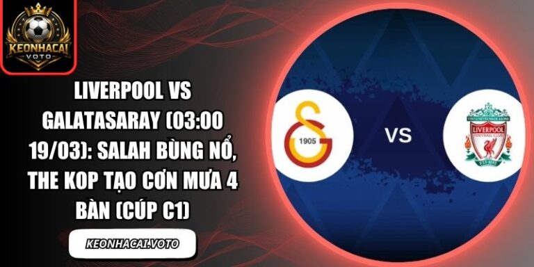 Liverpool vs Galatasaray (03:00 19/03): Salah bùng nổ, The Kop tạo cơn mưa 4 bàn (Cúp C1) 8 Liverpool vs Galatasaray