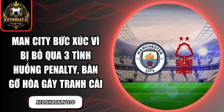 Man City bức xúc vì bị bỏ qua 3 tình huống penalty, bàn gỡ hòa gây tranh cãi 2 Man City bức xúc