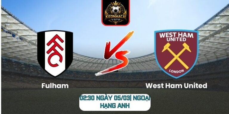 Soi kèo trận Fulham vs West Ham United (02:30 ngày 05/03| Ngoại hạng Anh)