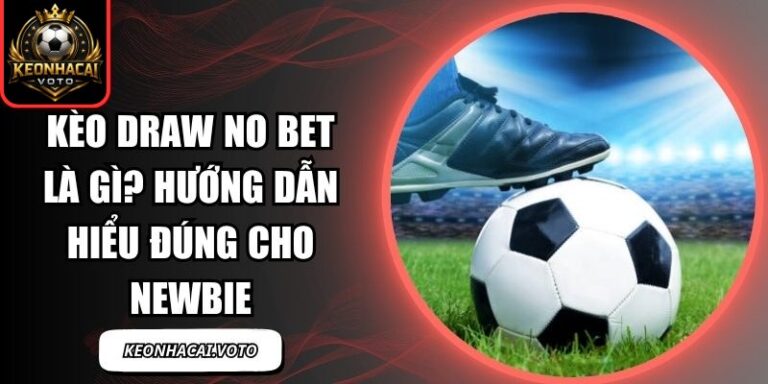 Kèo Draw No Bet Là Gì? Hướng Dẫn Hiểu Đúng Cho Newbie 1 Kèo Draw No Bet Là Gì