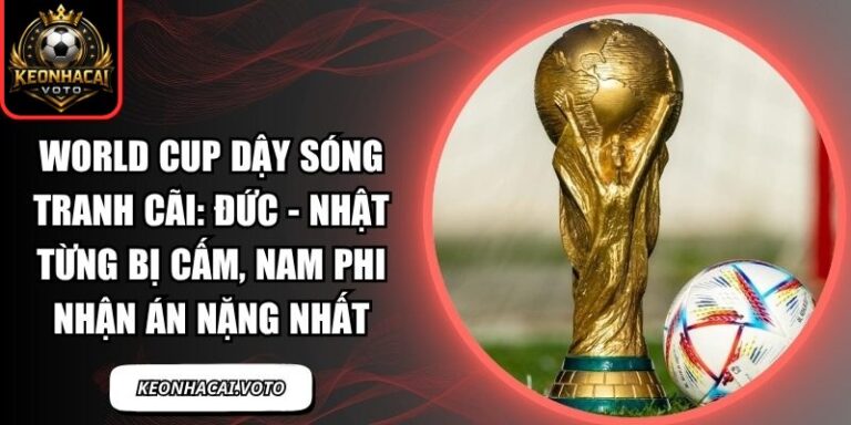 World Cup dậy sóng tranh cãi: Đức - Nhật từng bị cấm, Nam Phi nhận án nặng nhất 6 World Cup dậy sóng tranh cãi