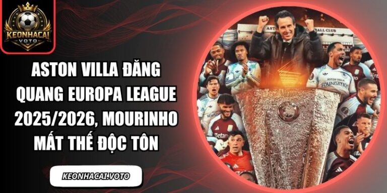 Aston Villa đăng quang Europa League 2025/2026, Mourinho mất thế độc tôn 10 Aston Villa đăng quang Europa League