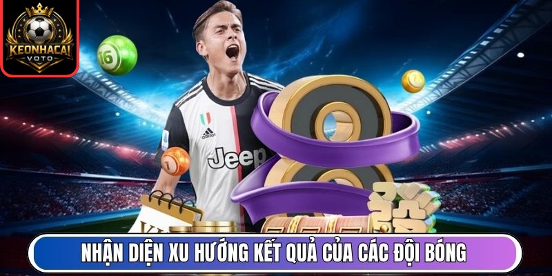 Nhận diện xu hướng kết quả của các đội bóng