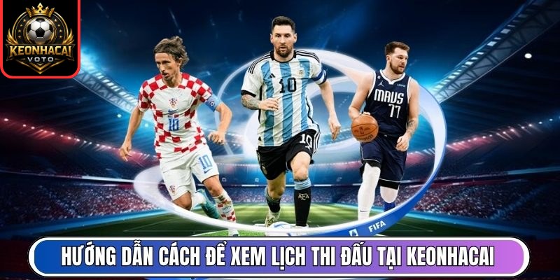Lịch Thi Đấu 8 Hướng dẫn cách để xem lịch thi đấu tại Keonhacai