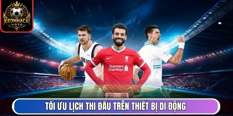 Lịch Thi Đấu 4 Tối ưu lịch thi đấu trên thiết bị di động