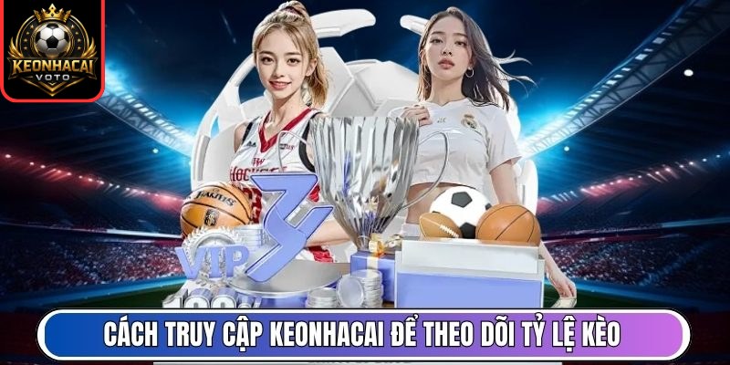 Tỷ Lệ Kèo 10 Cách truy cập Keonhacai để theo dõi tỷ lệ kèo mới nhất