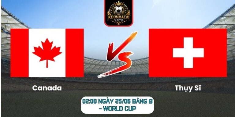 Soi kèo Canada vs Thụy Sĩ 02:00 ngày 25/06 (Bảng B - World Cup) 6 Canada vs Thụy Sĩ