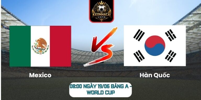 Soi Kèo Mexico Vs Hàn Quốc 08:00 Ngày 19/06 (Bảng A - World Cup) 7 Mexico Vs Hàn Quốc